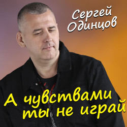 Сергей Одинцов - А чувствами ты не играй